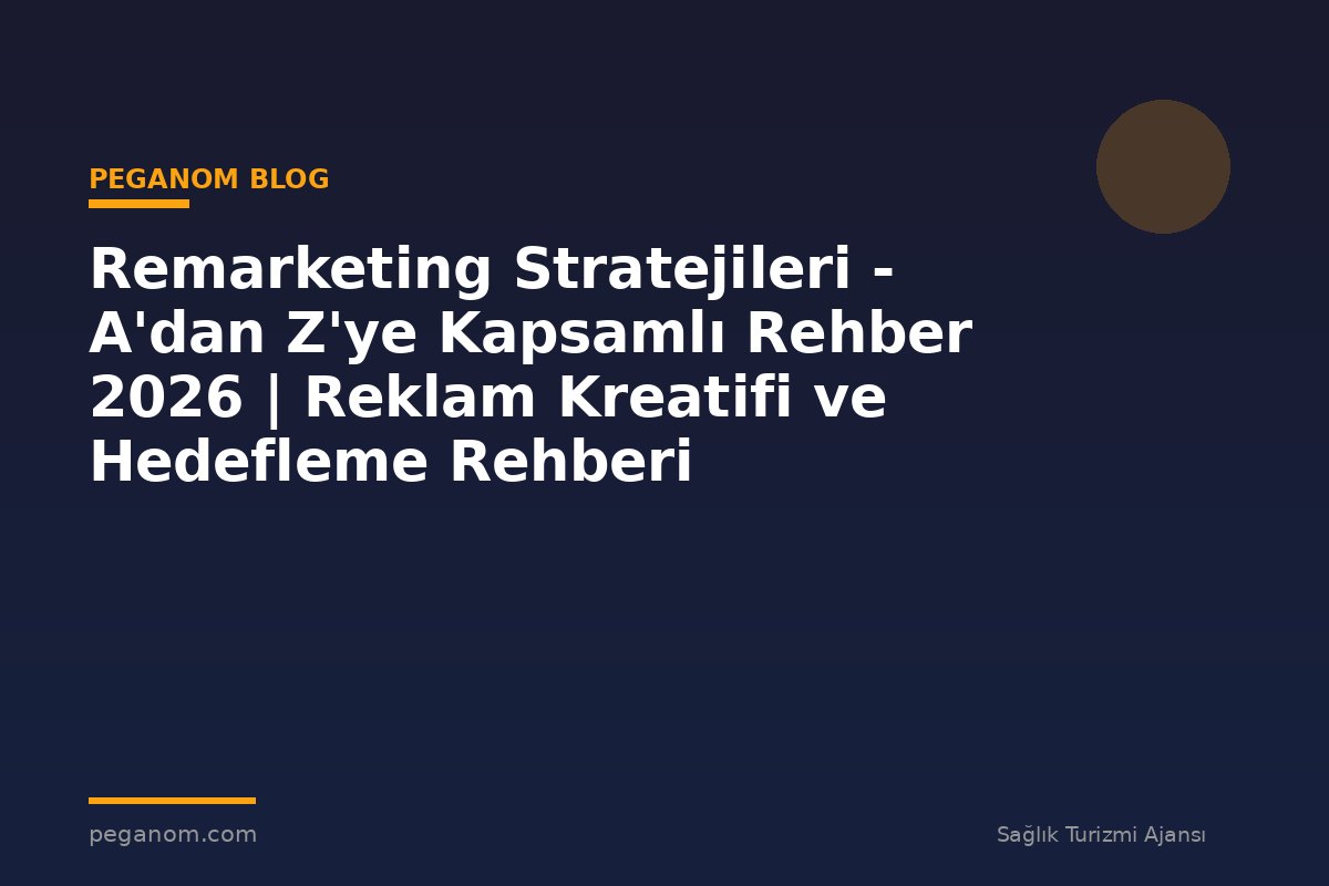 Remarketing Stratejileri - A'dan Z'ye Kapsamlı Rehber 2026 | Reklam Kreatifi ve Hedefleme Rehberi