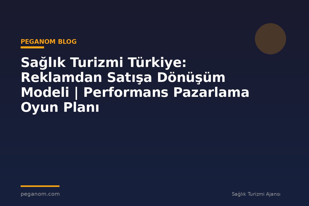 Sağlık Turizmi Türkiye: Reklamdan Satışa Dönüşüm Modeli | Performans Pazarlama Oyun Planı
