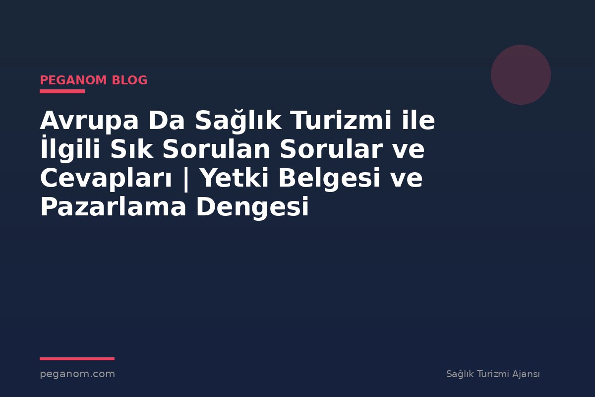 Avrupa Da Sağlık Turizmi ile İlgili Sık Sorulan Sorular ve Cevapları | Yetki Belgesi ve Pazarlama Dengesi