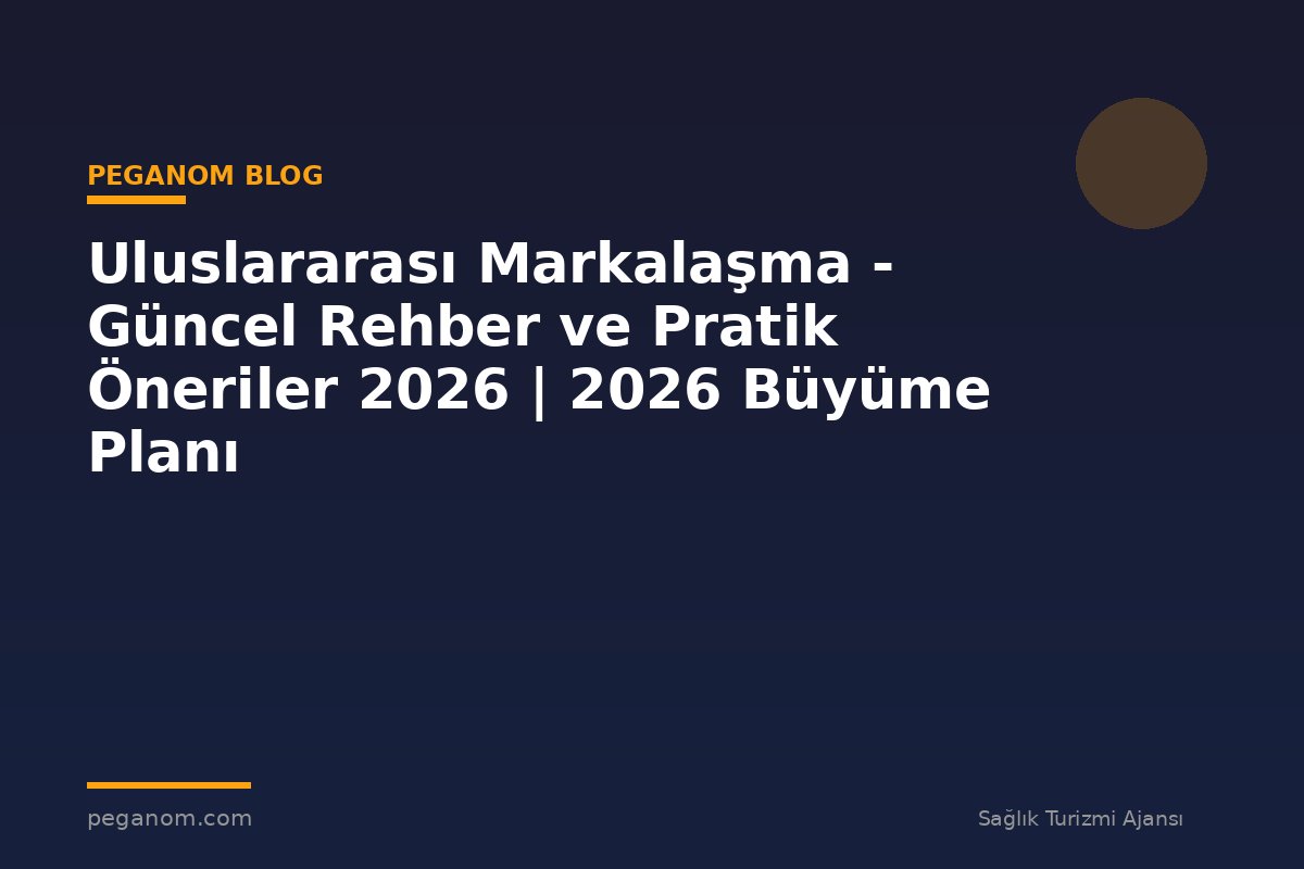 Uluslararası Markalaşma - Güncel Rehber ve Pratik Öneriler 2026 | 2026 Büyüme Planı
