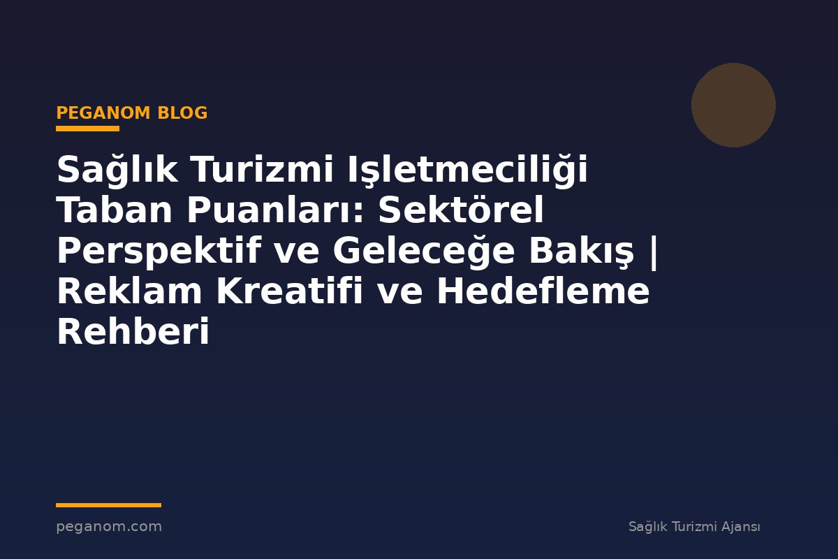 Sağlık Turizmi Işletmeciliği Taban Puanları: Sektörel Perspektif ve Geleceğe Bakış | Reklam Kreatifi ve Hedefleme Rehberi