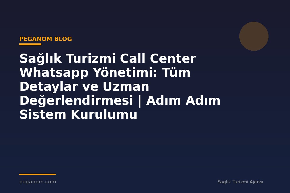 Sağlık Turizmi Call Center Whatsapp Yönetimi: Tüm Detaylar ve Uzman Değerlendirmesi | Adım Adım Sistem Kurulumu