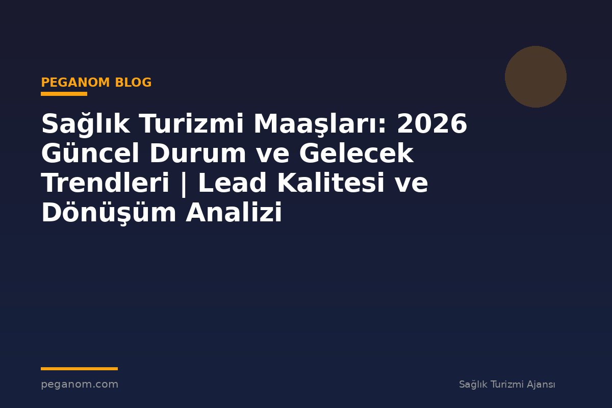 Sağlık Turizmi Maaşları: 2026 Güncel Durum ve Gelecek Trendleri | Lead Kalitesi ve Dönüşüm Analizi