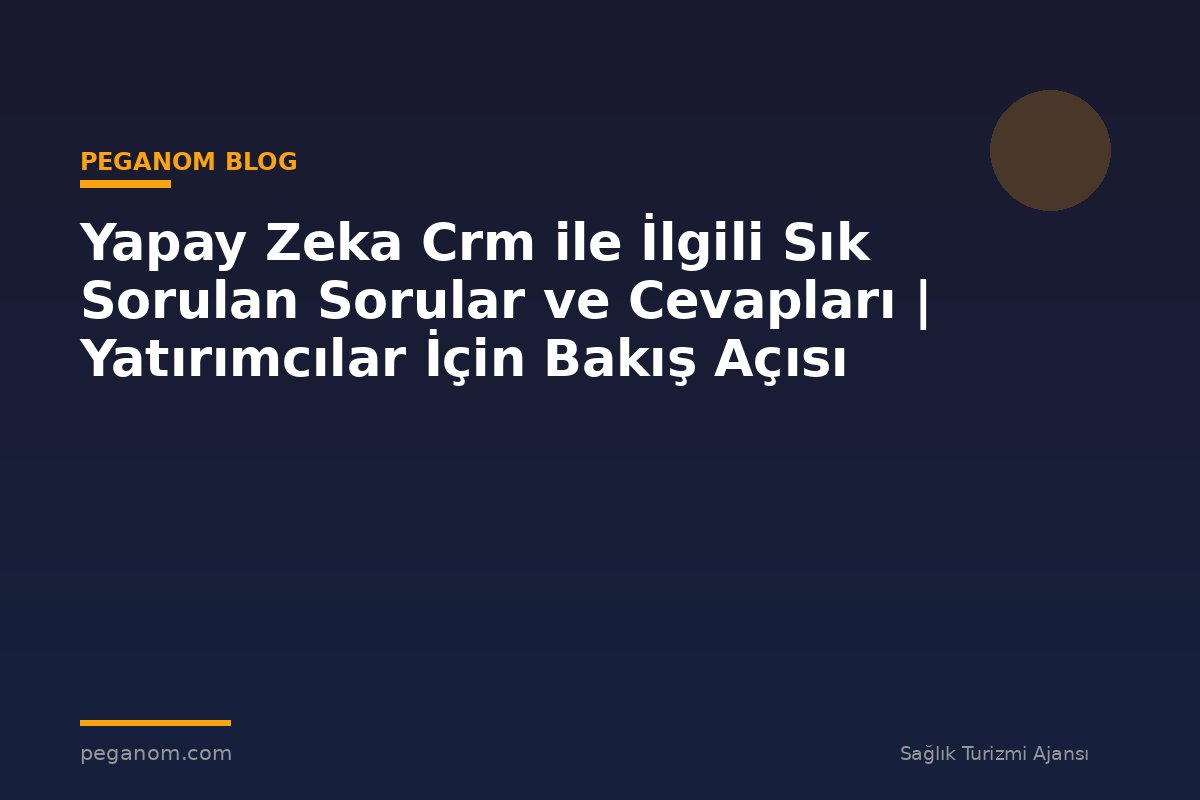 Yapay Zeka Crm ile İlgili Sık Sorulan Sorular ve Cevapları | Yatırımcılar İçin Bakış Açısı
