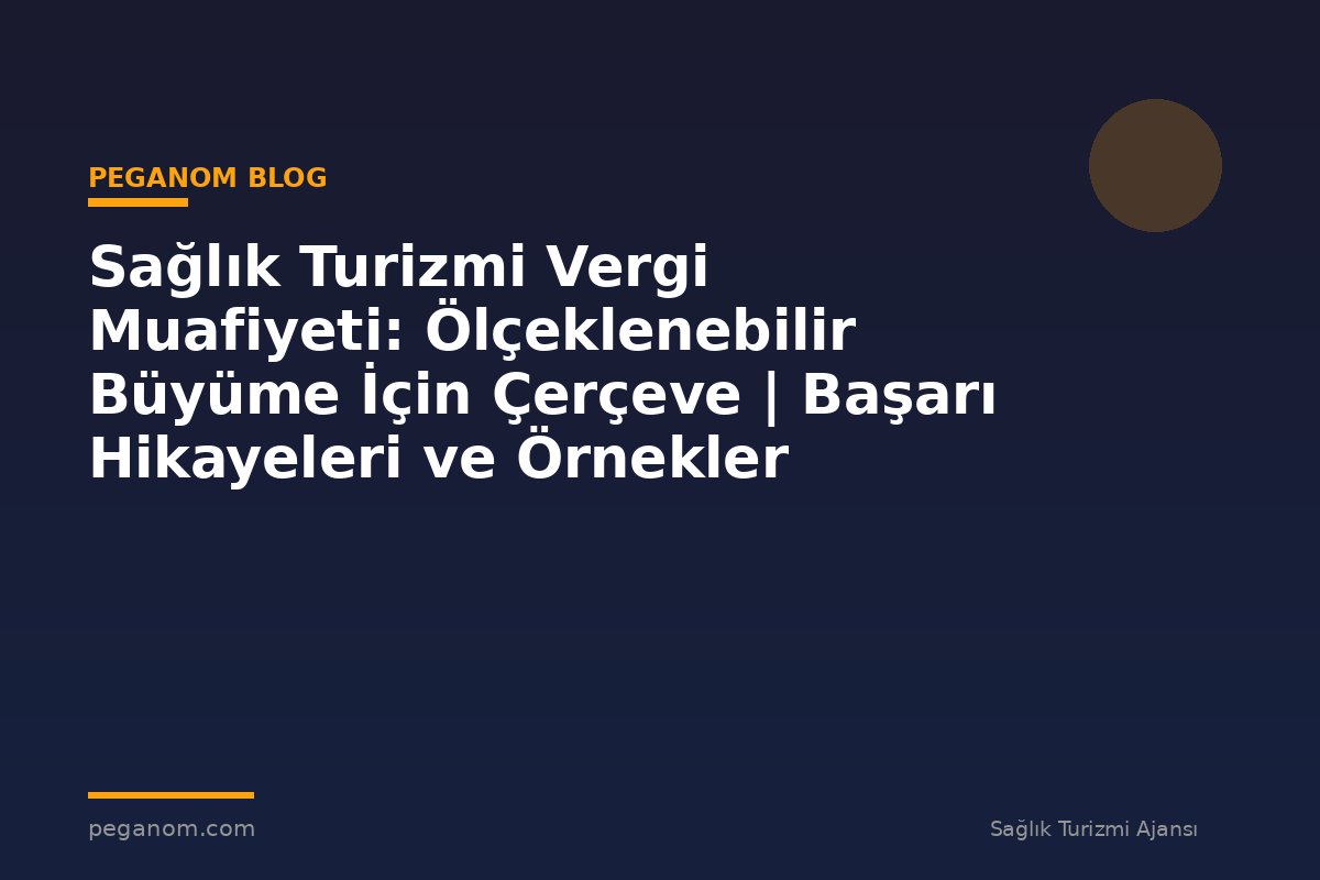 Sağlık Turizmi Vergi Muafiyeti: Ölçeklenebilir Büyüme İçin Çerçeve | Başarı Hikayeleri ve Örnekler