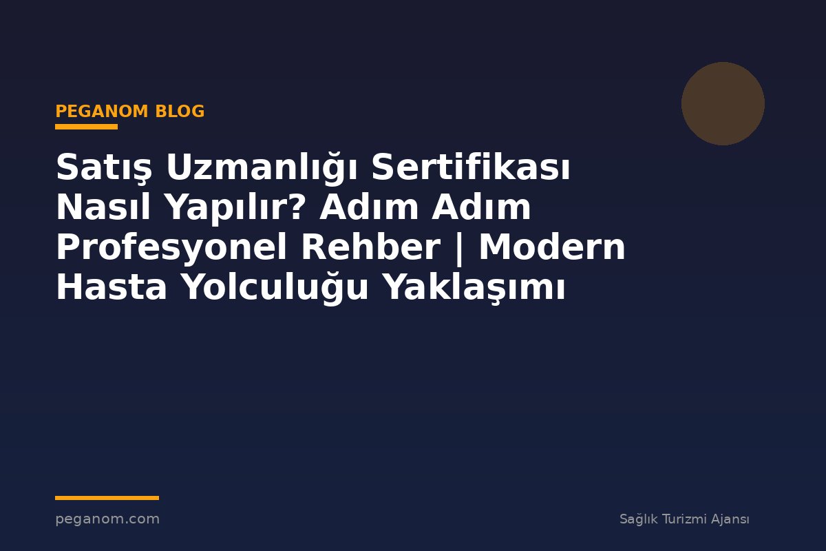 Satış Uzmanlığı Sertifikası Nasıl Yapılır? Adım Adım Profesyonel Rehber | Modern Hasta Yolculuğu Yaklaşımı