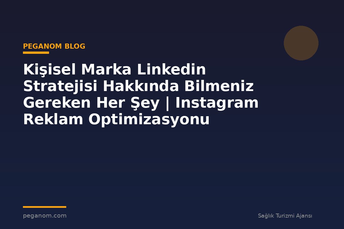 Kişisel Marka Linkedin Stratejisi Hakkında Bilmeniz Gereken Her Şey | Instagram Reklam Optimizasyonu