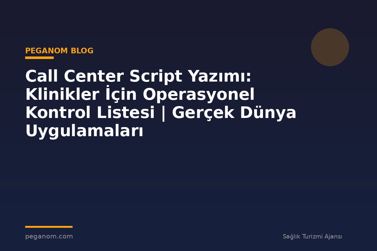 Call Center Script Yazımı: Klinikler İçin Operasyonel Kontrol Listesi | Gerçek Dünya Uygulamaları