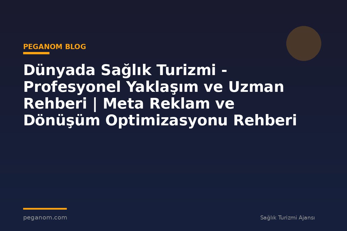 Dünyada Sağlık Turizmi - Profesyonel Yaklaşım ve Uzman Rehberi | Meta Reklam ve Dönüşüm Optimizasyonu Rehberi
