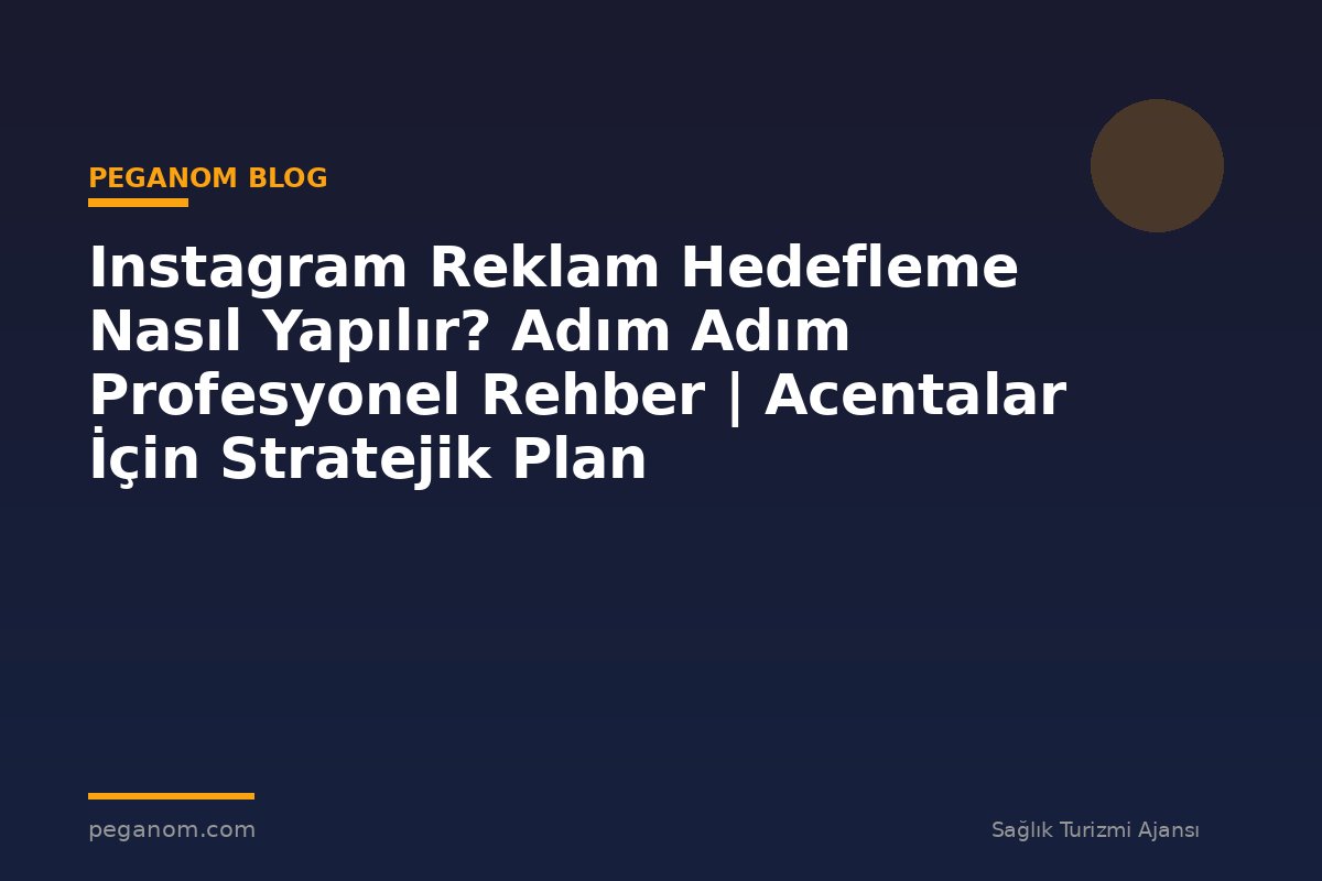 Instagram Reklam Hedefleme Nasıl Yapılır? Adım Adım Profesyonel Rehber | Acentalar İçin Stratejik Plan