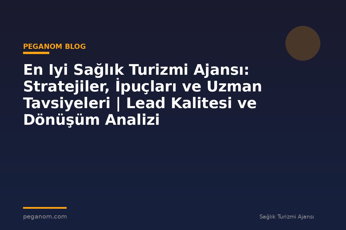 En Iyi Sağlık Turizmi Ajansı: Stratejiler, İpuçları ve Uzman Tavsiyeleri | Lead Kalitesi ve Dönüşüm Analizi