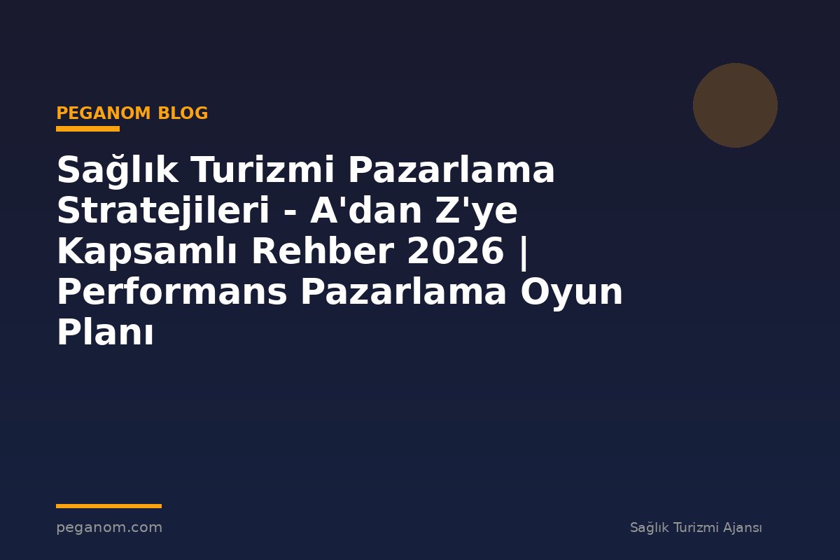 Sağlık Turizmi Pazarlama Stratejileri - A'dan Z'ye Kapsamlı Rehber 2026 | Performans Pazarlama Oyun Planı