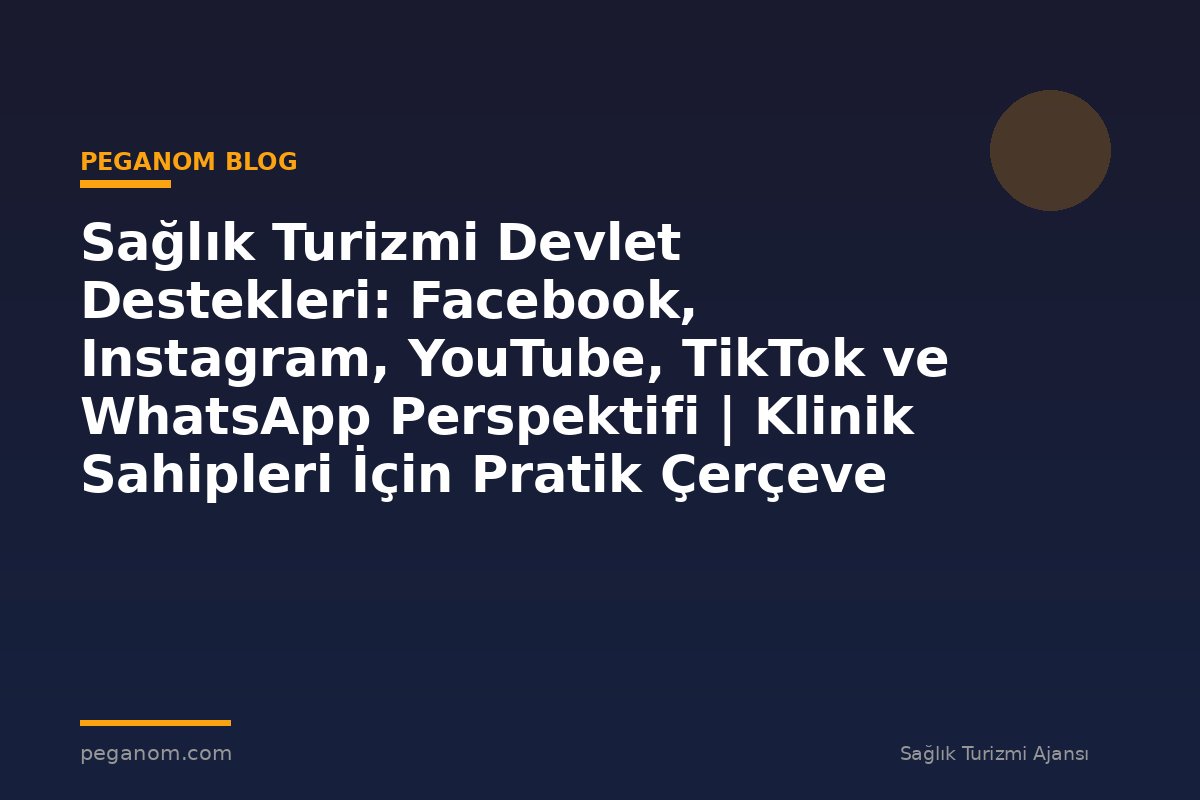 Sağlık Turizmi Devlet Destekleri: Facebook, Instagram, YouTube, TikTok ve WhatsApp Perspektifi | Klinik Sahipleri İçin Pratik Çerçeve