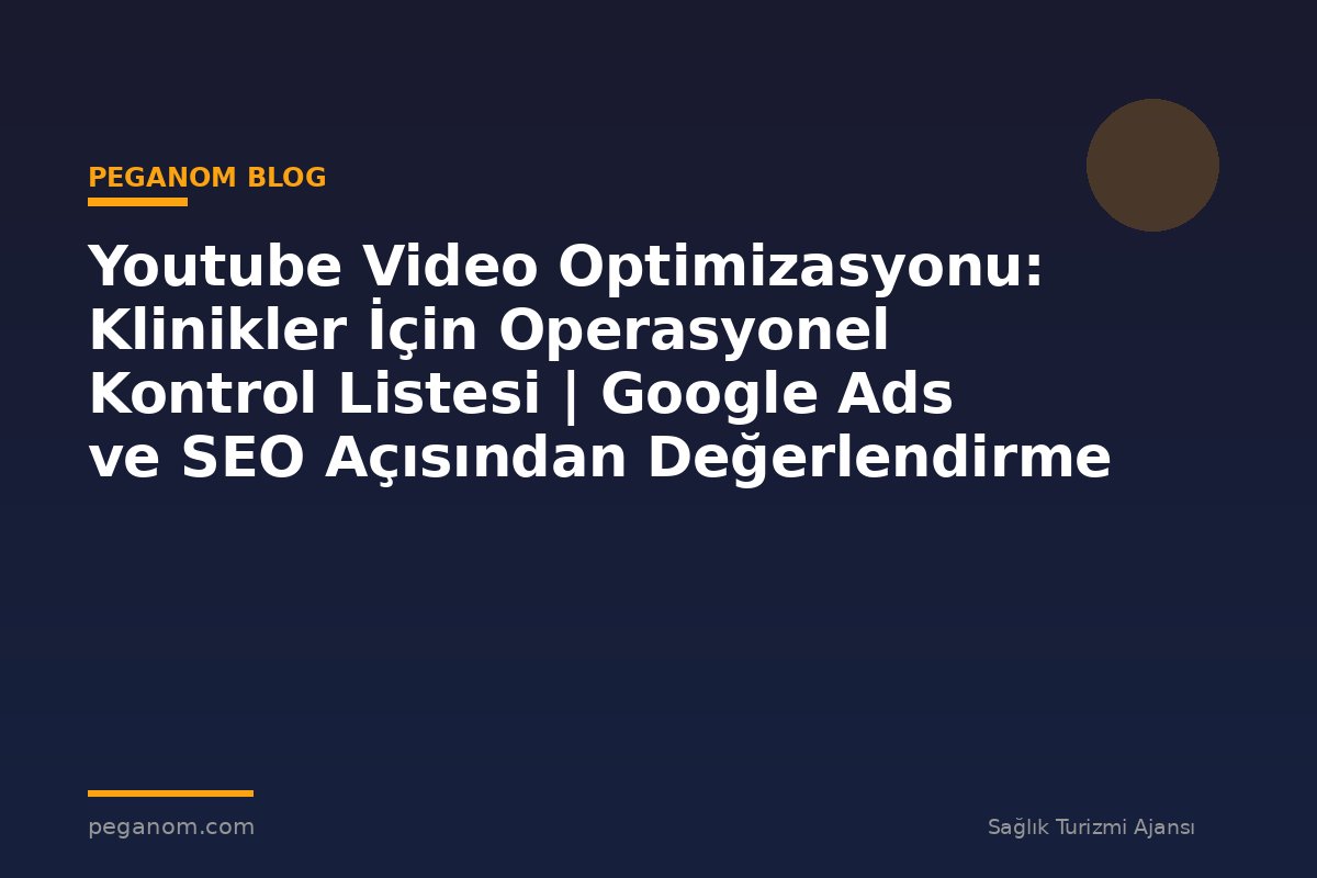 Youtube Video Optimizasyonu: Klinikler İçin Operasyonel Kontrol Listesi | Google Ads ve SEO Açısından Değerlendirme