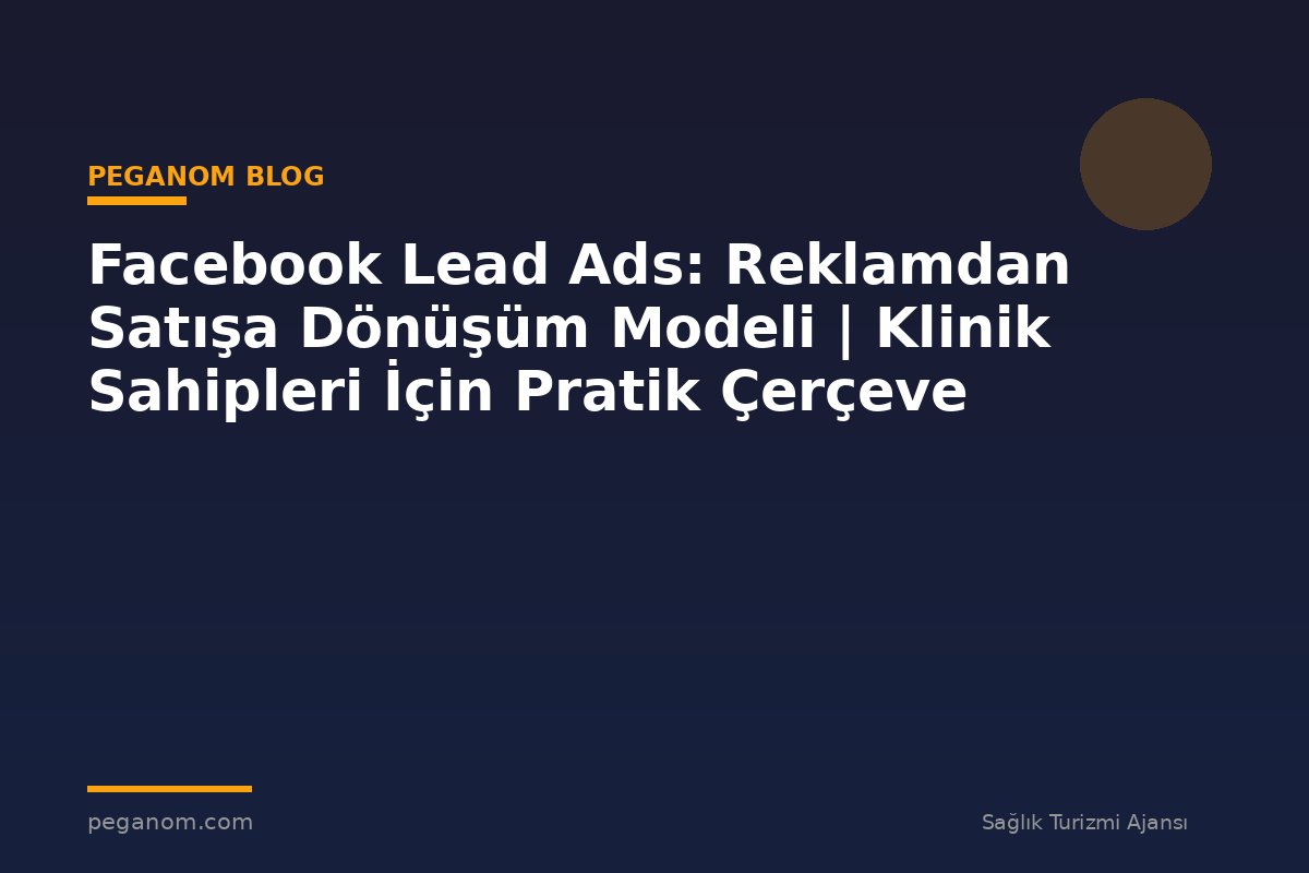 Facebook Lead Ads: Reklamdan Satışa Dönüşüm Modeli | Klinik Sahipleri İçin Pratik Çerçeve