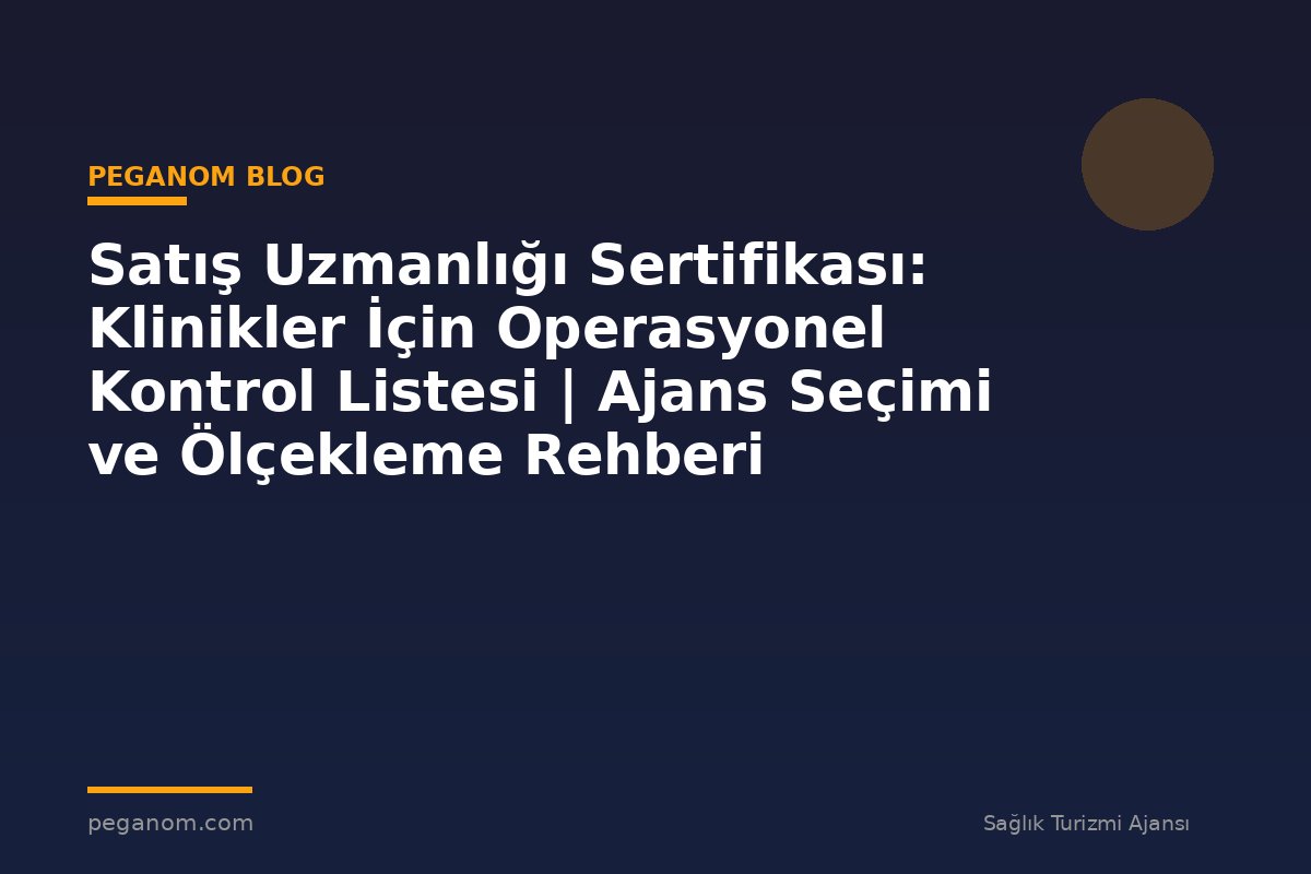 Satış Uzmanlığı Sertifikası: Klinikler İçin Operasyonel Kontrol Listesi | Ajans Seçimi ve Ölçekleme Rehberi