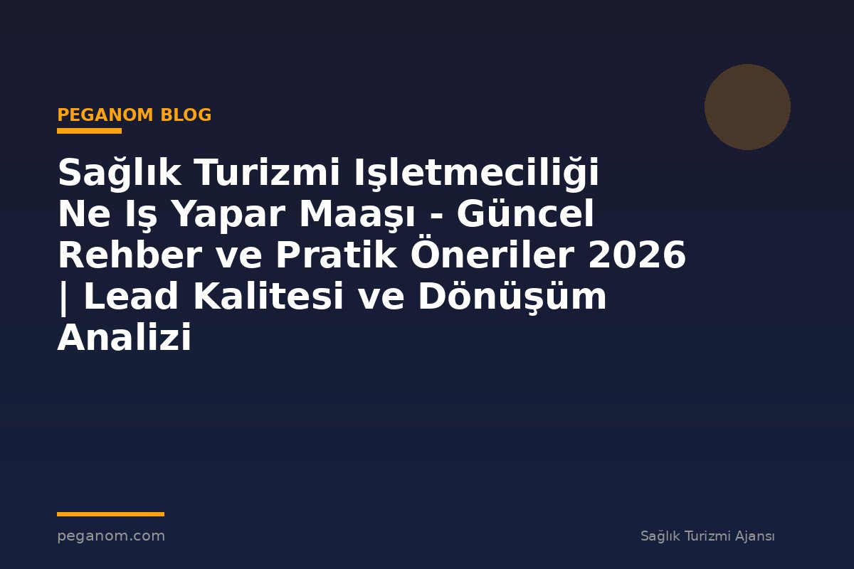 Sağlık Turizmi Işletmeciliği Ne Iş Yapar Maaşı - Güncel Rehber ve Pratik Öneriler 2026 | Lead Kalitesi ve Dönüşüm Analizi