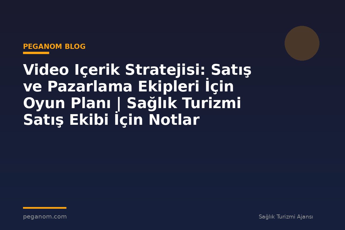 Video Içerik Stratejisi: Satış ve Pazarlama Ekipleri İçin Oyun Planı | Sağlık Turizmi Satış Ekibi İçin Notlar