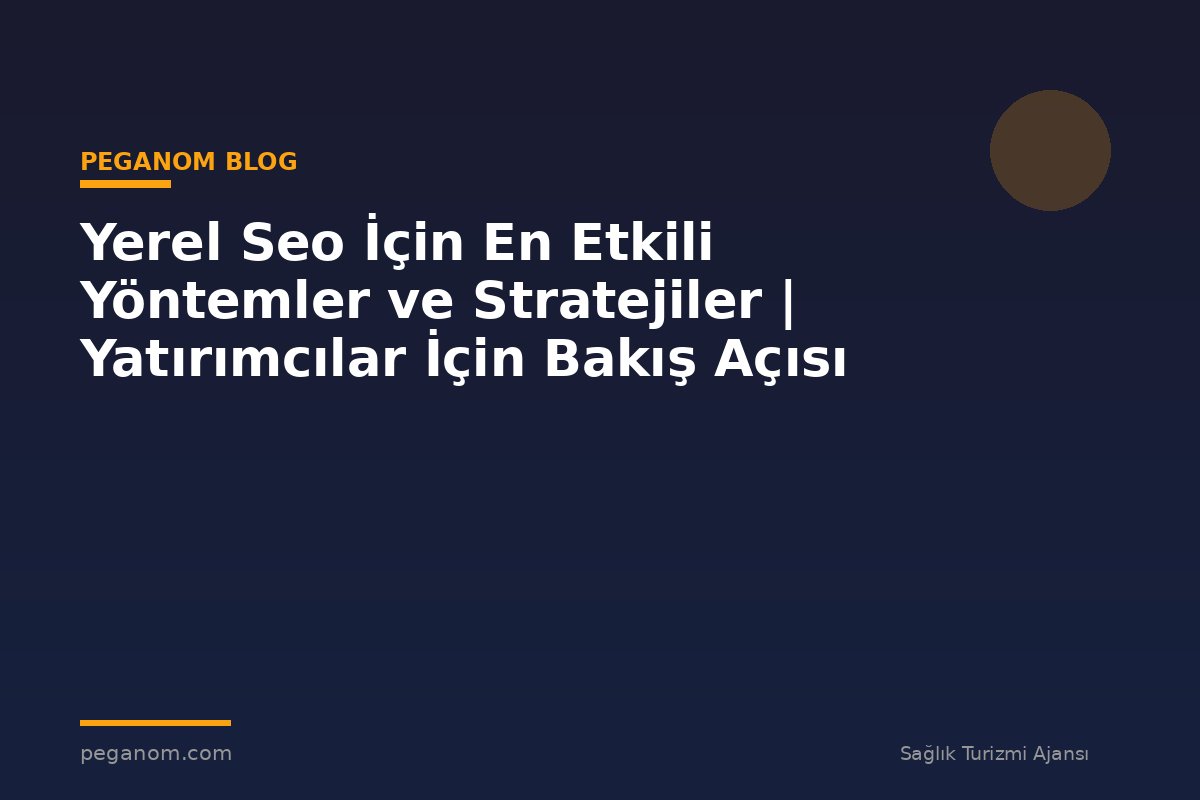 Yerel Seo İçin En Etkili Yöntemler ve Stratejiler | Yatırımcılar İçin Bakış Açısı