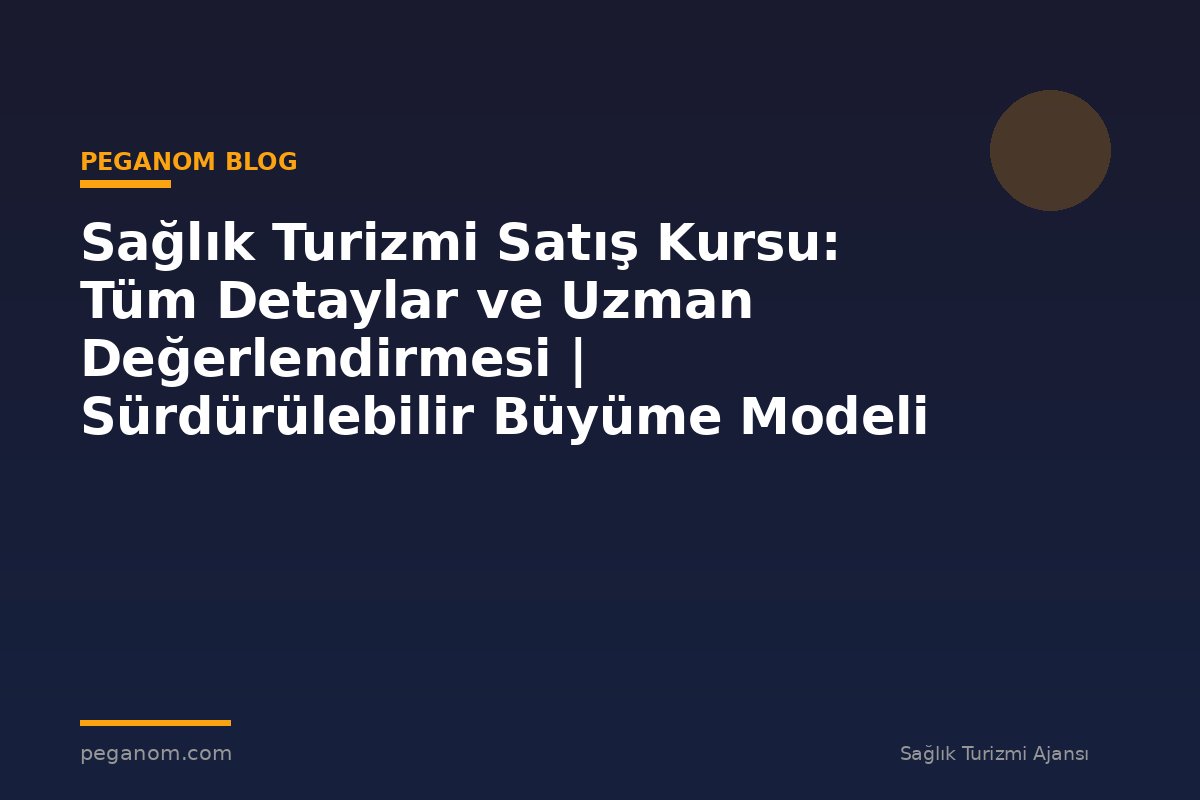 Sağlık Turizmi Satış Kursu: Tüm Detaylar ve Uzman Değerlendirmesi | Sürdürülebilir Büyüme Modeli