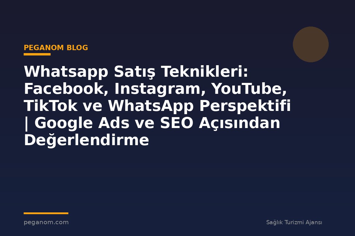 Whatsapp Satış Teknikleri: Facebook, Instagram, YouTube, TikTok ve WhatsApp Perspektifi | Google Ads ve SEO Açısından Değerlendirme