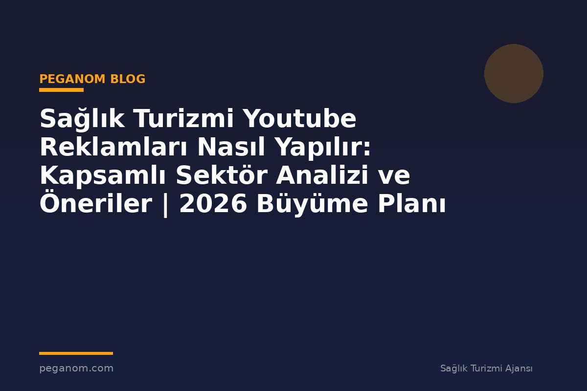 Sağlık Turizmi Youtube Reklamları Nasıl Yapılır: Kapsamlı Sektör Analizi ve Öneriler | 2026 Büyüme Planı