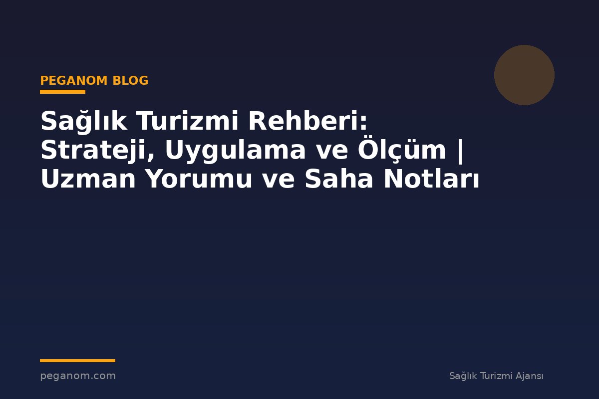 Sağlık Turizmi Rehberi: Strateji, Uygulama ve Ölçüm | Uzman Yorumu ve Saha Notları