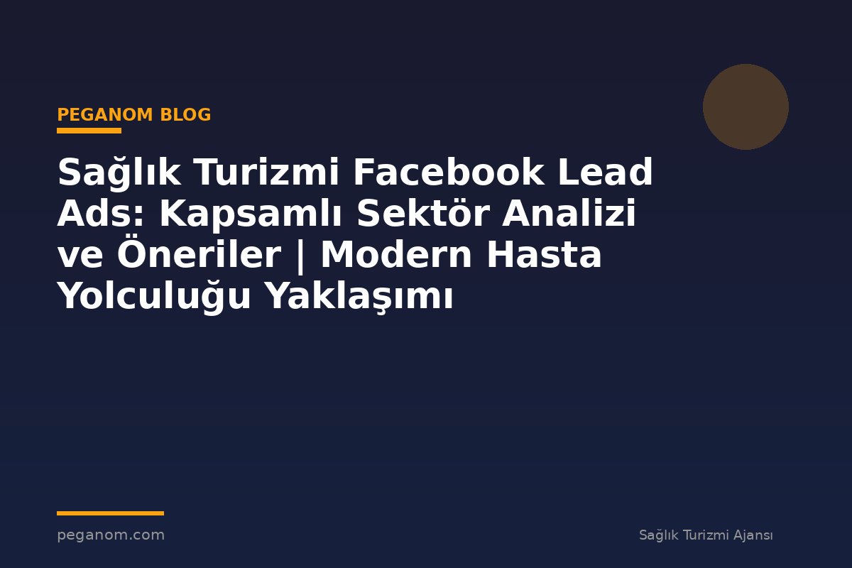 Sağlık Turizmi Facebook Lead Ads: Kapsamlı Sektör Analizi ve Öneriler | Modern Hasta Yolculuğu Yaklaşımı