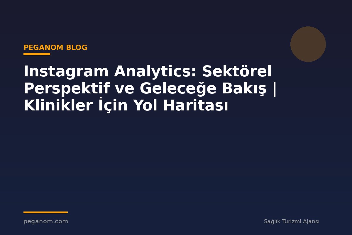 Instagram Analytics: Sektörel Perspektif ve Geleceğe Bakış | Klinikler İçin Yol Haritası
