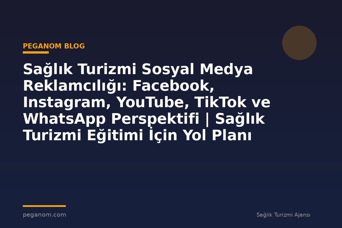 Sağlık Turizmi Sosyal Medya Reklamcılığı: Facebook, Instagram, YouTube, TikTok ve WhatsApp Perspektifi | Sağlık Turizmi Eğitimi İçin Yol Planı