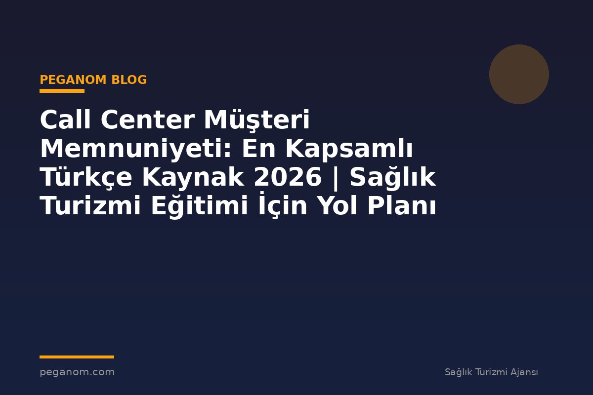 Call Center Müşteri Memnuniyeti: En Kapsamlı Türkçe Kaynak 2026 | Sağlık Turizmi Eğitimi İçin Yol Planı