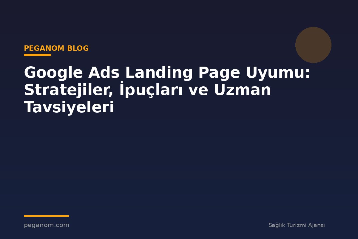 Google Ads Landing Page Uyumu: Stratejiler, İpuçları ve Uzman Tavsiyeleri
