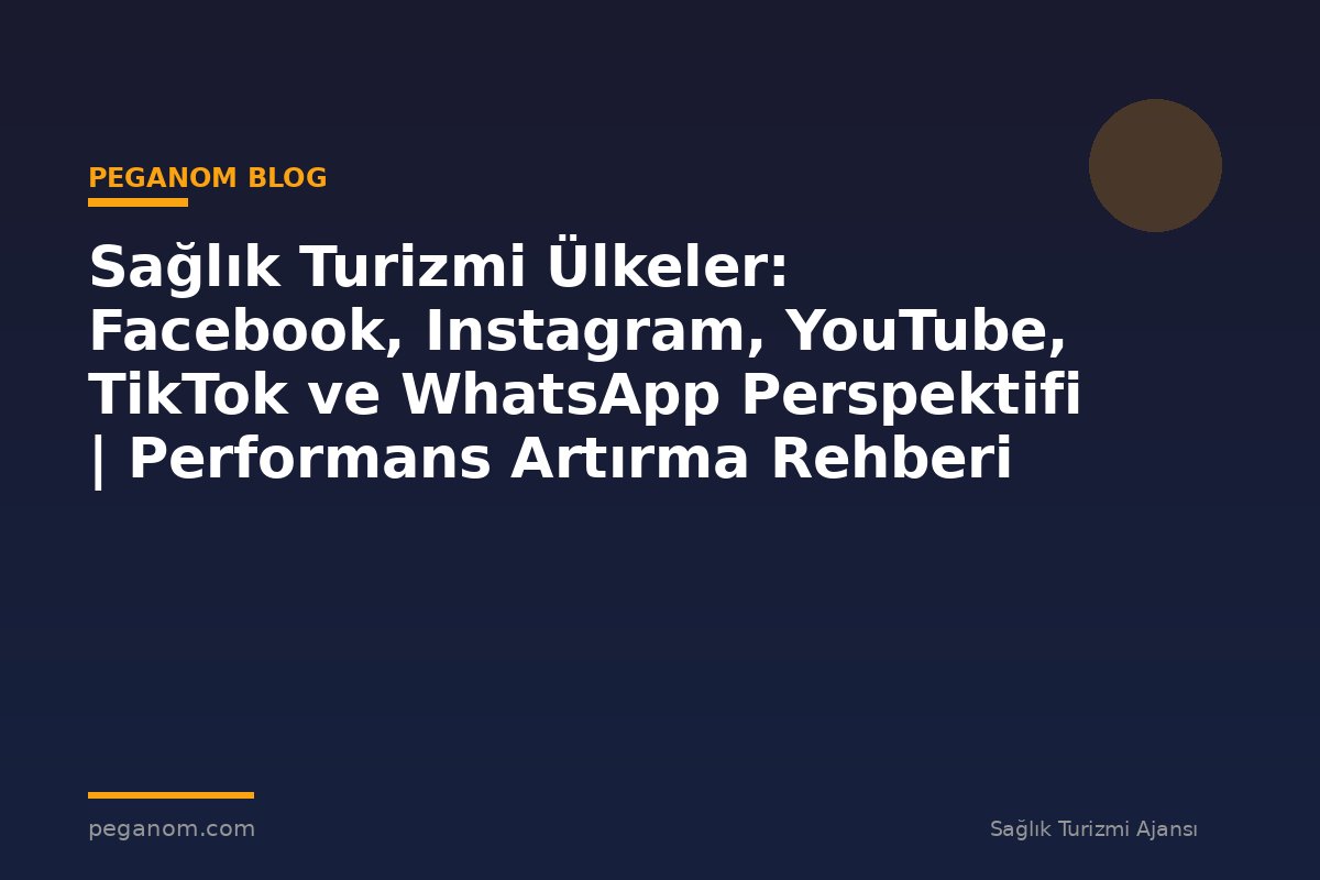 Sağlık Turizmi Ülkeler: Facebook, Instagram, YouTube, TikTok ve WhatsApp Perspektifi | Performans Artırma Rehberi