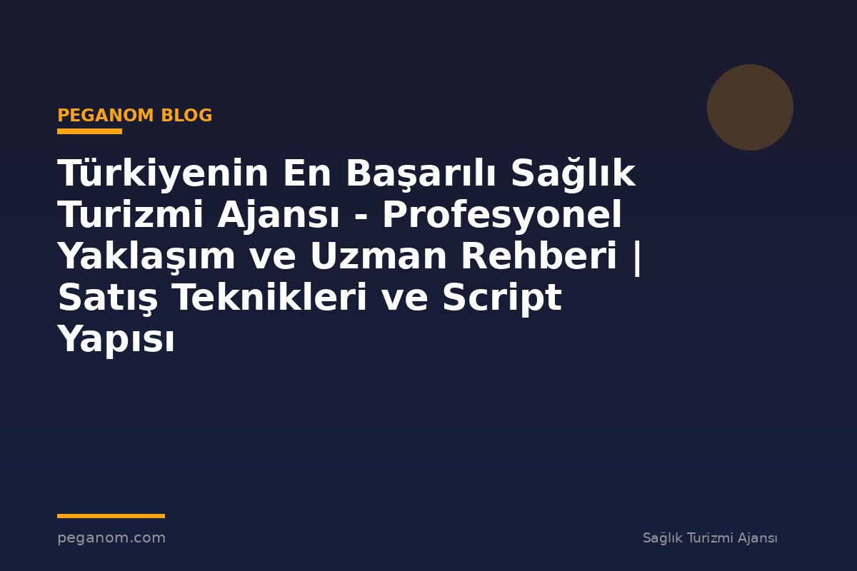 Türkiyenin En Başarılı Sağlık Turizmi Ajansı - Profesyonel Yaklaşım ve Uzman Rehberi | Satış Teknikleri ve Script Yapısı
