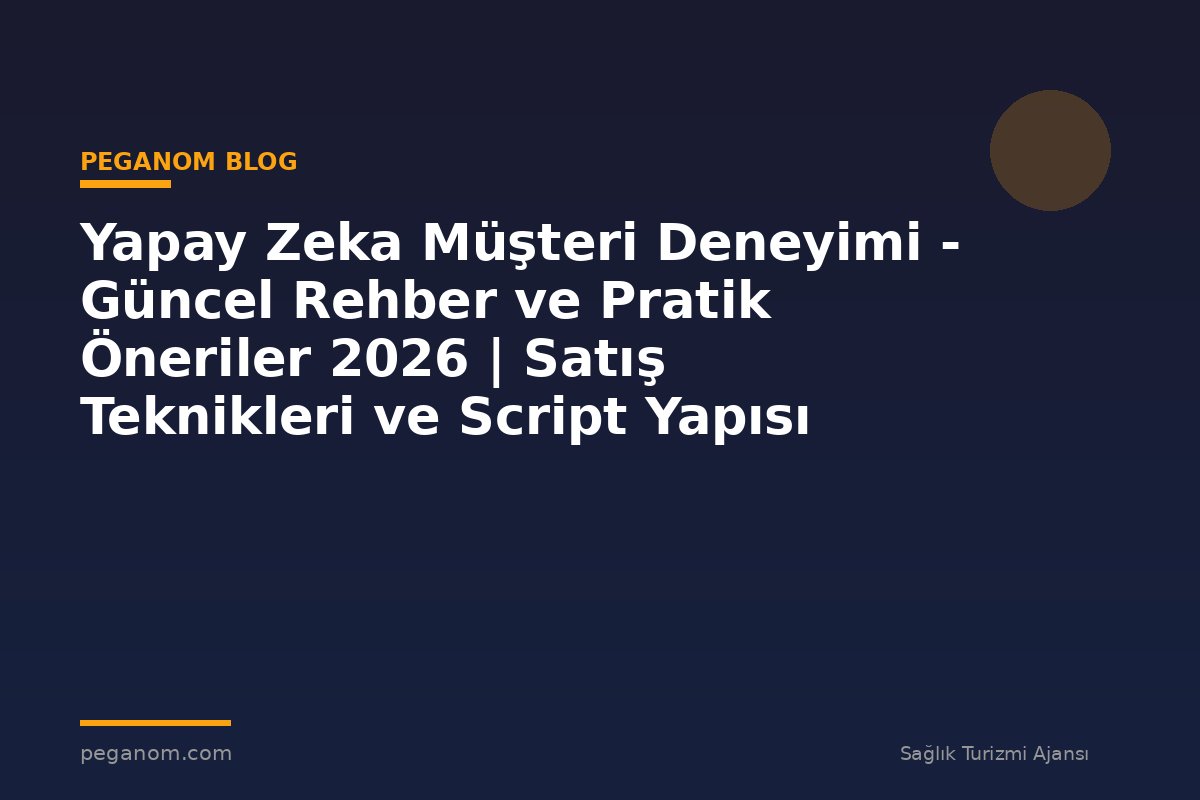 Yapay Zeka Müşteri Deneyimi - Güncel Rehber ve Pratik Öneriler 2026 | Satış Teknikleri ve Script Yapısı