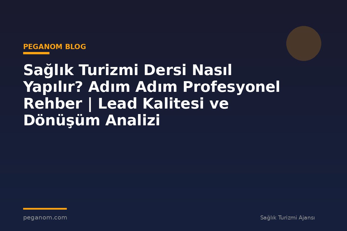 Sağlık Turizmi Dersi Nasıl Yapılır? Adım Adım Profesyonel Rehber | Lead Kalitesi ve Dönüşüm Analizi