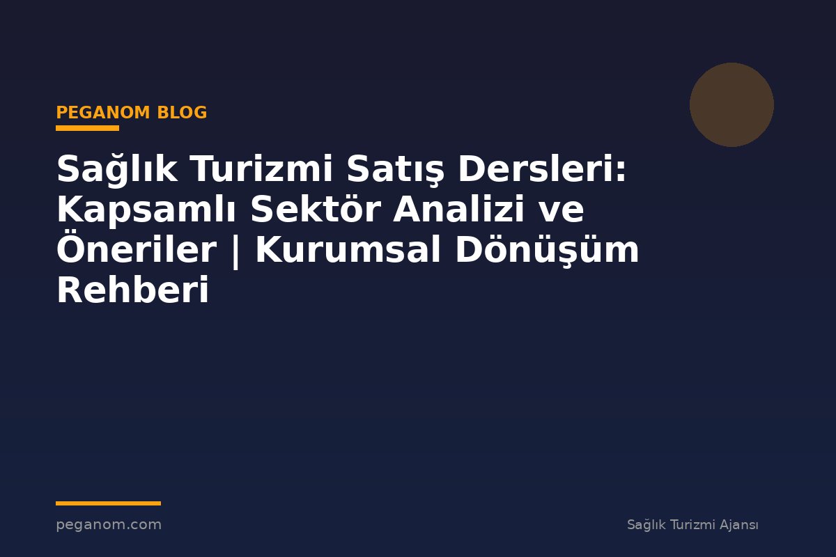 Sağlık Turizmi Satış Dersleri: Kapsamlı Sektör Analizi ve Öneriler | Kurumsal Dönüşüm Rehberi