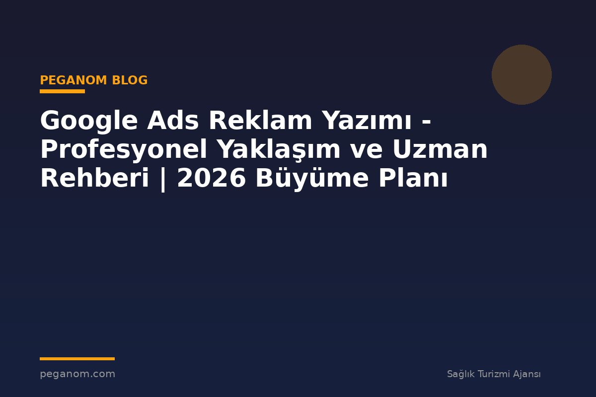 Google Ads Reklam Yazımı - Profesyonel Yaklaşım ve Uzman Rehberi | 2026 Büyüme Planı