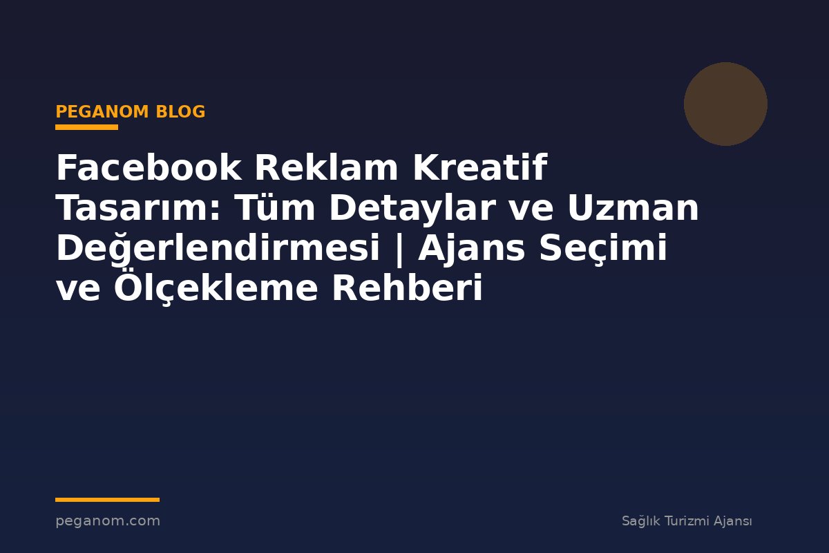 Facebook Reklam Kreatif Tasarım: Tüm Detaylar ve Uzman Değerlendirmesi | Ajans Seçimi ve Ölçekleme Rehberi