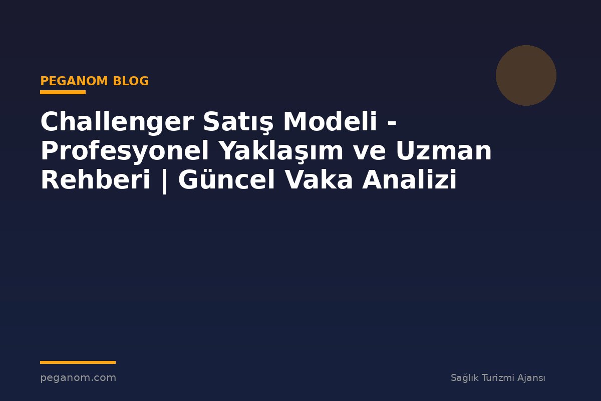 Challenger Satış Modeli - Profesyonel Yaklaşım ve Uzman Rehberi | Güncel Vaka Analizi