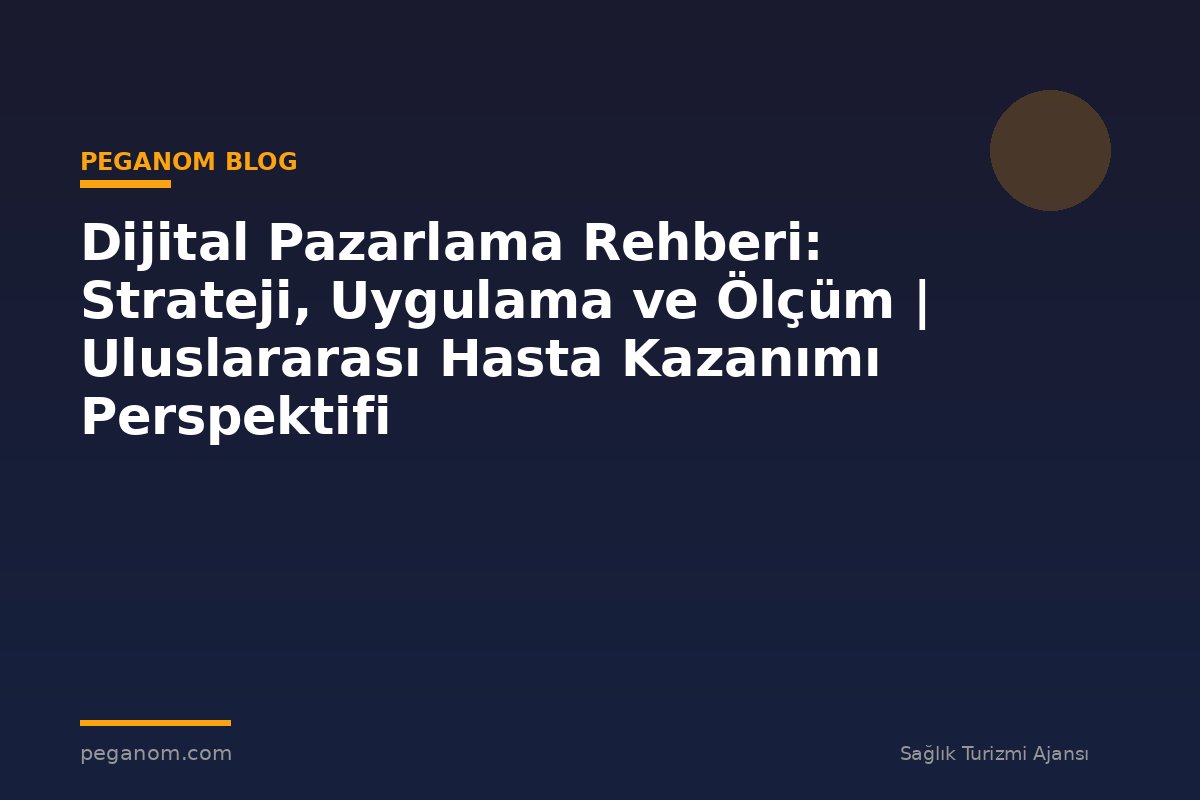 Dijital Pazarlama Rehberi: Strateji, Uygulama ve Ölçüm | Uluslararası Hasta Kazanımı Perspektifi