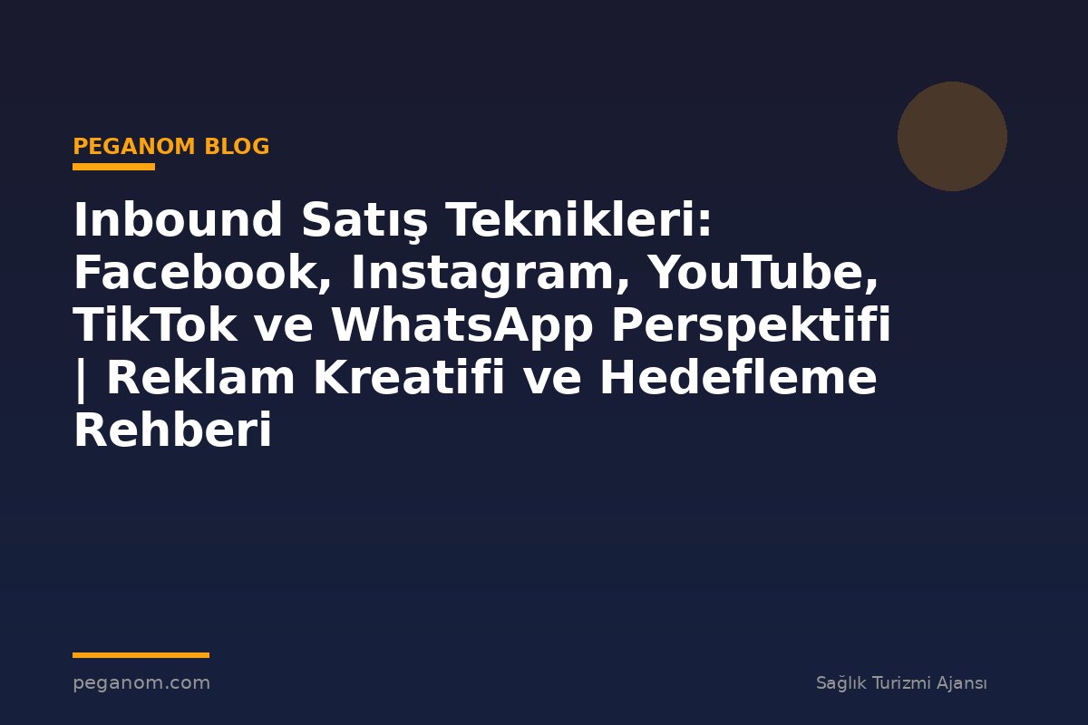 Inbound Satış Teknikleri: Facebook, Instagram, YouTube, TikTok ve WhatsApp Perspektifi | Reklam Kreatifi ve Hedefleme Rehberi