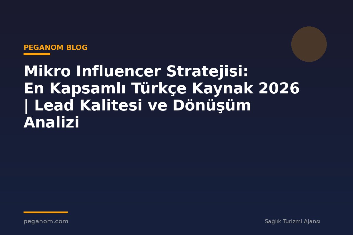 Mikro Influencer Stratejisi: En Kapsamlı Türkçe Kaynak 2026 | Lead Kalitesi ve Dönüşüm Analizi