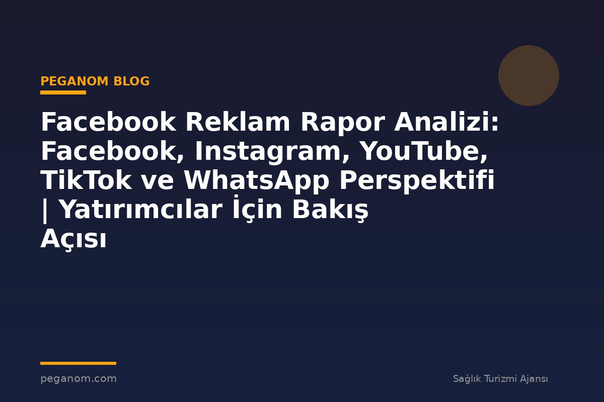 Facebook Reklam Rapor Analizi: Facebook, Instagram, YouTube, TikTok ve WhatsApp Perspektifi | Yatırımcılar İçin Bakış Açısı