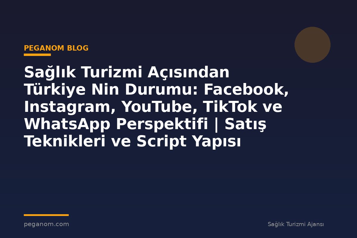 Sağlık Turizmi Açısından Türkiye Nin Durumu: Facebook, Instagram, YouTube, TikTok ve WhatsApp Perspektifi | Satış Teknikleri ve Script Yapısı