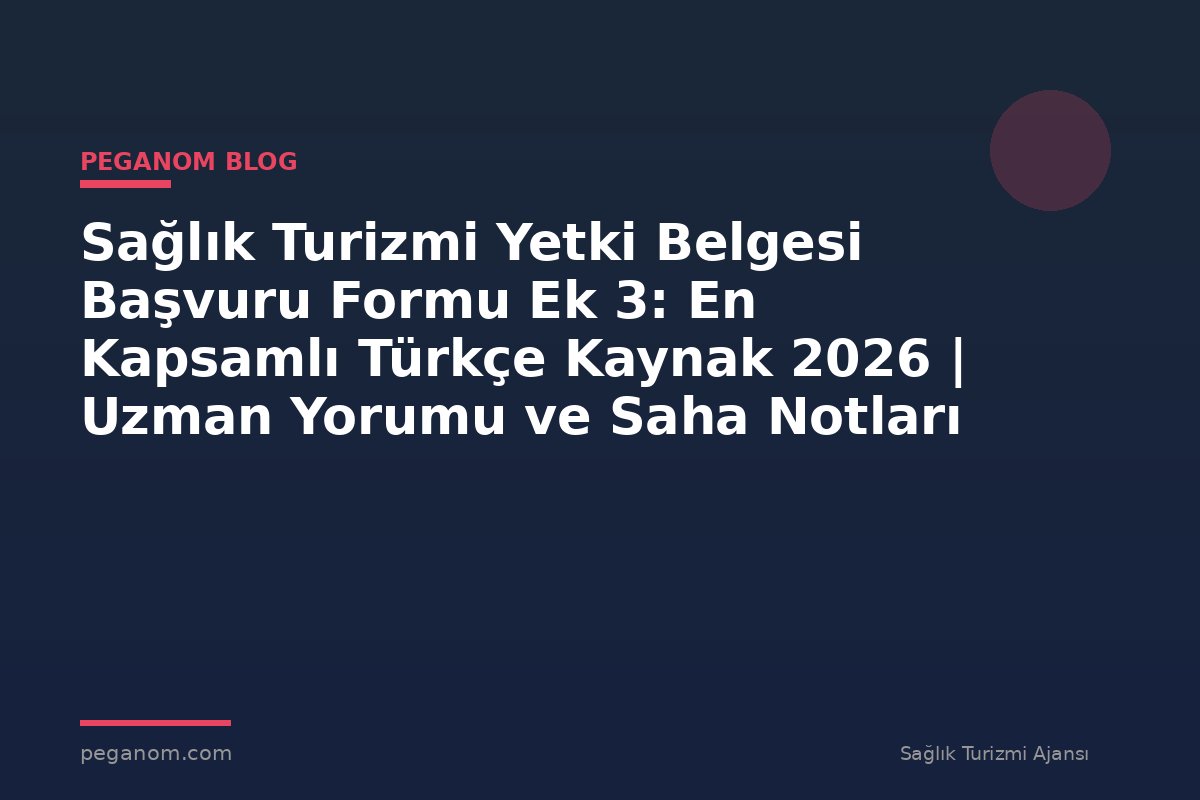 Sağlık Turizmi Yetki Belgesi Başvuru Formu Ek 3: En Kapsamlı Türkçe Kaynak 2026 | Uzman Yorumu ve Saha Notları