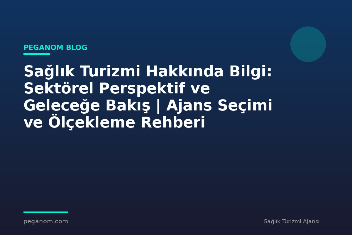 Sağlık Turizmi Hakkında Bilgi: Sektörel Perspektif ve Geleceğe Bakış | Ajans Seçimi ve Ölçekleme Rehberi