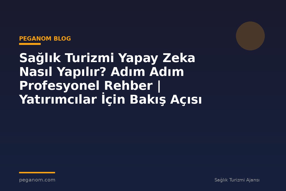 Sağlık Turizmi Yapay Zeka Nasıl Yapılır? Adım Adım Profesyonel Rehber | Yatırımcılar İçin Bakış Açısı