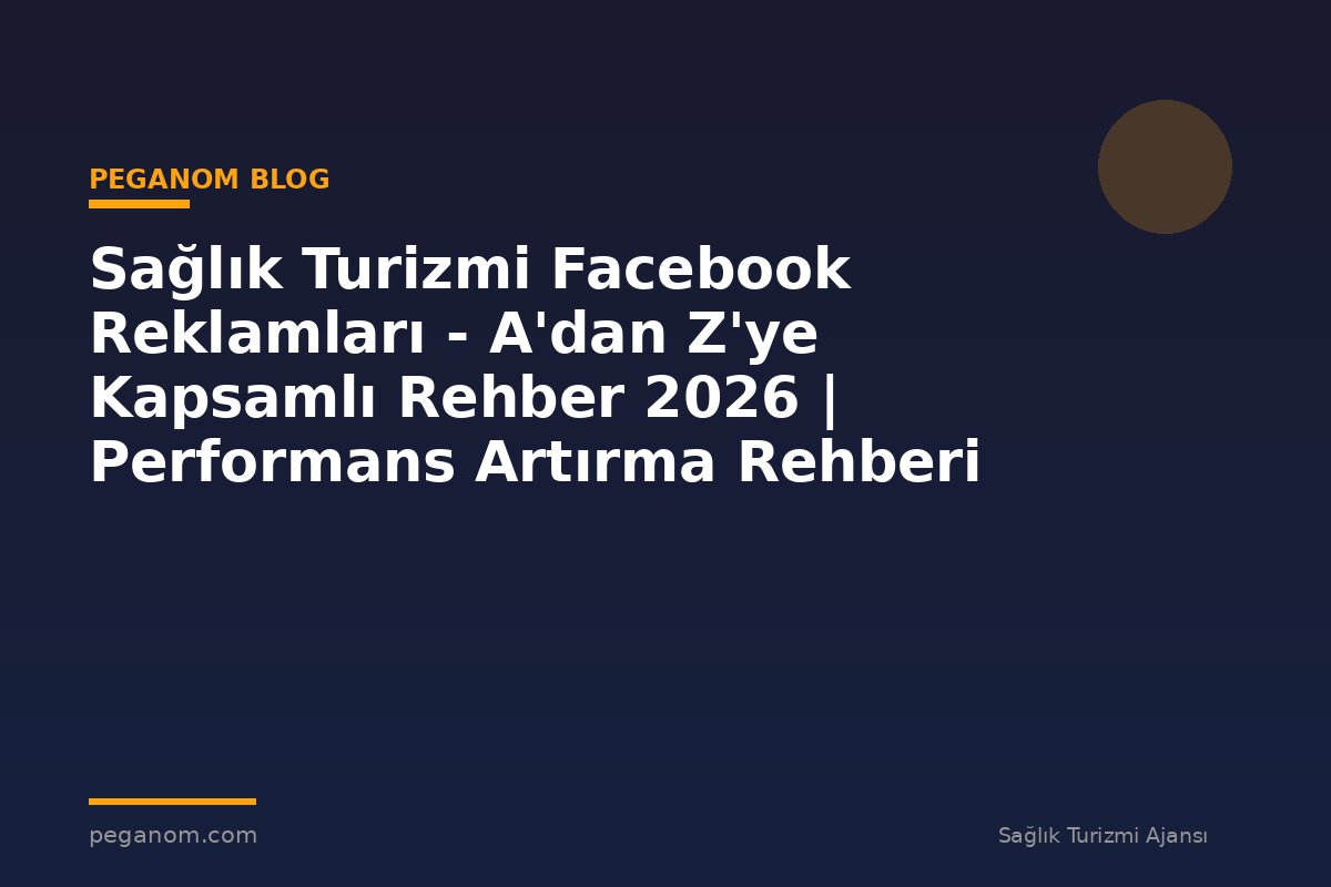 Sağlık Turizmi Facebook Reklamları - A'dan Z'ye Kapsamlı Rehber 2026 | Performans Artırma Rehberi