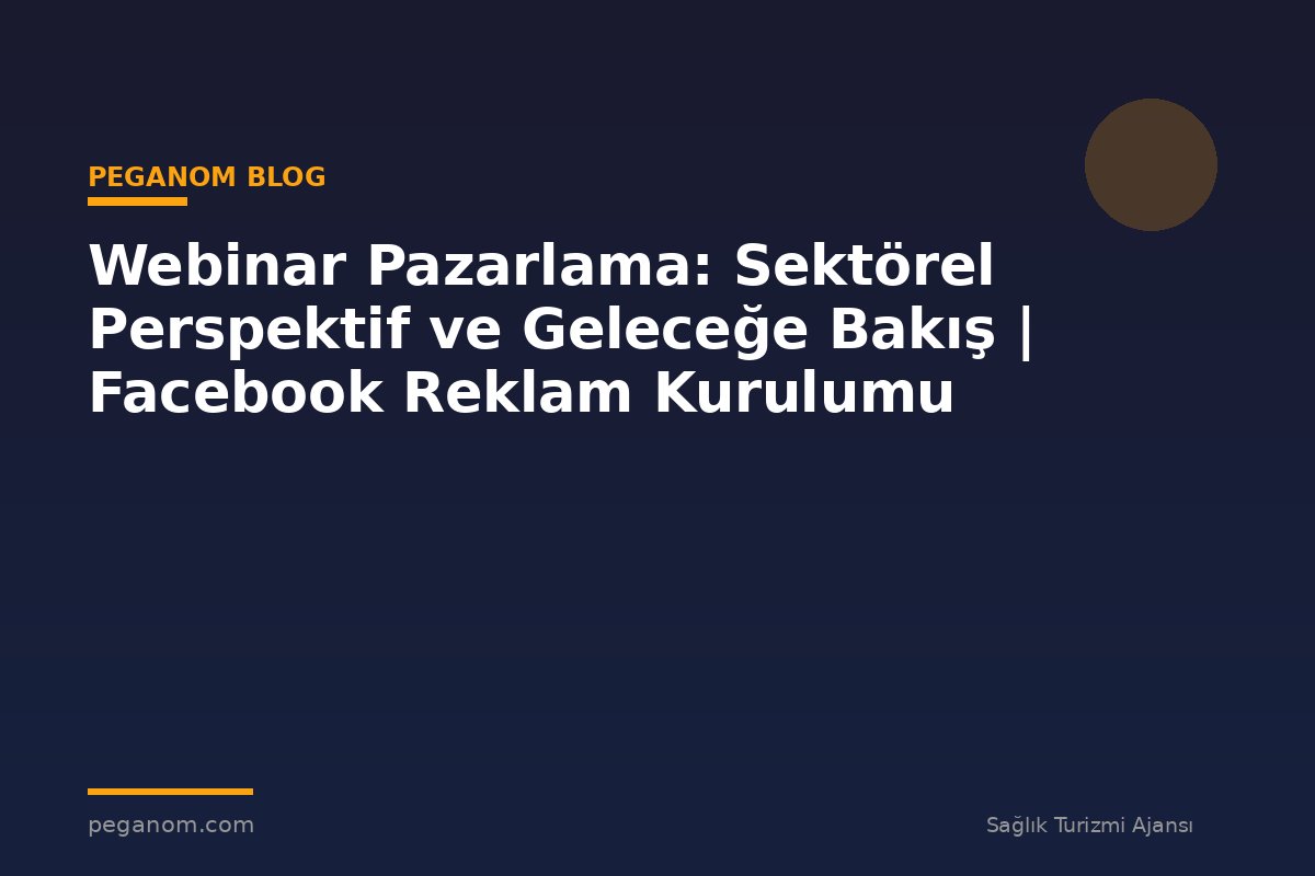 Webinar Pazarlama: Sektörel Perspektif ve Geleceğe Bakış | Facebook Reklam Kurulumu